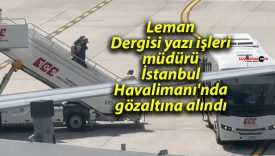 Leman Dergisi yazı işleri müdürü İstanbul Havalimanı’nda gözaltına alındı