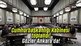 Cumhurbaşkanlığı Kabinesi toplandı! Gözler Ankara’da!