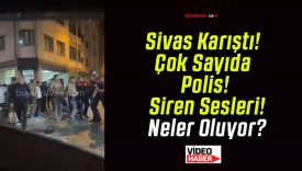 Sivas Karıştı! Çok Sayıda Polis! Siren Sesleri! Neler Oluyor?