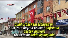 Cumhurbaşkanı Erdoğan’ın “Her Yere Bayrak Asılsın” çağrısına destek artıyor! Sivas’ta da bekleyiş başladı!