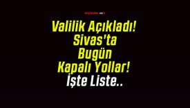 Valilik Açıkladı! Sivas’ta Bugün Kapalı Yollar! İşte Liste..