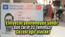 Ehliyetini yenilemeyen yandı! Son tarih 31 Temmuz! Cezası ağır olacak!