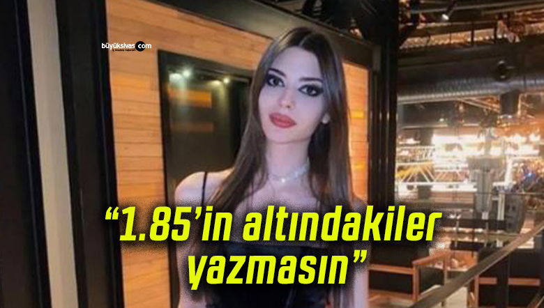 Derin Talu’nun boy takıntısı gündem oldu: “1.85’in altındakiler yazmasın”