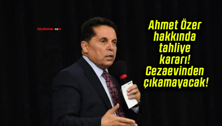 Ahmet Özer hakkında tahliye kararı! Cezaevinden çıkamayacak!