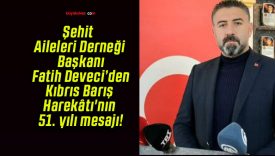 Şehit Aileleri Derneği Başkanı Fatih Deveci’den Kıbrıs Barış Harekâtı’nın 51. yılı mesajı!