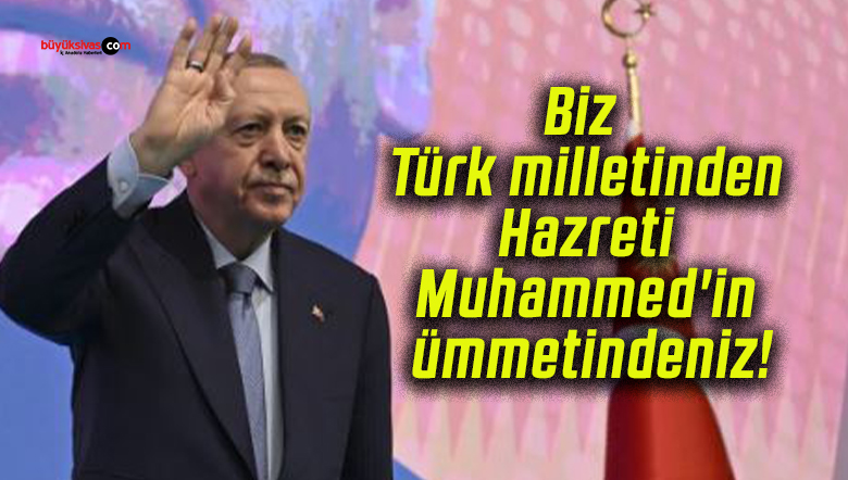 Biz Türk milletinden Hazreti Muhammed’in ümmetindeniz!