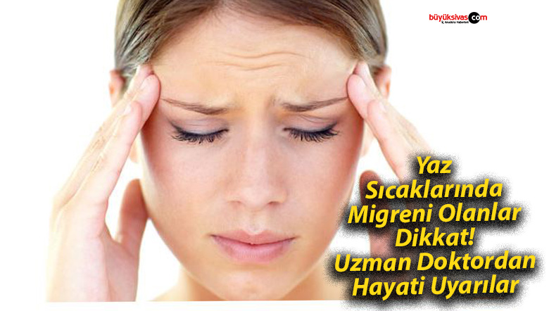 Yaz Sıcaklarında Migreni Olanlar Dikkat! Uzman Doktordan Hayati Uyarılar