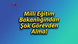 Milli Eğitim Bakanlığından Şok Görevden Alma!