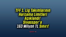 TFF 1. Lig Takımlarının Harcama Limitleri Açıklandı! Sivasspor’a 163 Milyon TL Sınırı!