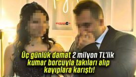 Üç günlük damat 2 milyon TL’lik kumar borcuyla takıları alıp kayıplara karıştı!