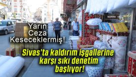 Sivas’ta kaldırım işgallerine karşı sıkı denetim başlıyor!