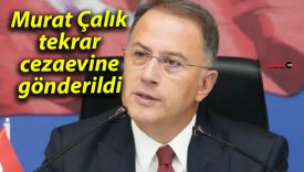 Murat Çalık tekrar cezaevine gönderildi