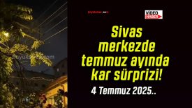 Sivas merkezde temmuz ayında kar sürprizi!