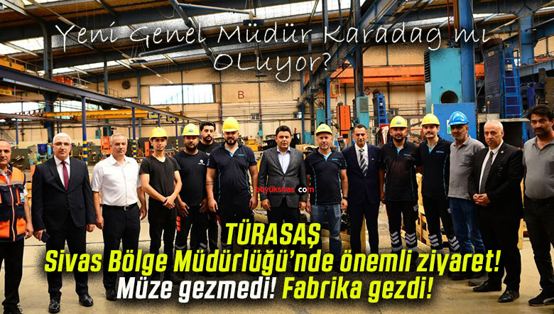 TÜRASAŞ Sivas Bölge Müdürlüğü’nde önemli ziyaret! Müze gezmedi! Fabrika gezdi!
