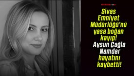 Sivas Emniyet Müdürlüğü’nü yasa boğan kayıp! Aysun Çağla Namdar hayatını kaybetti!