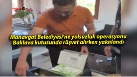 Manavgat Belediyesi’ne yolsuzluk operasyonu: Baklava kutusunda rüşvet alırken yakalandı