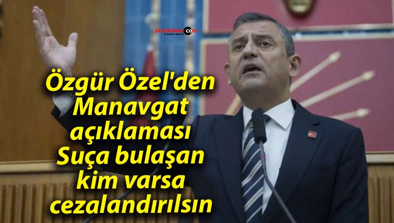 Özgür Özel’den Manavgat açıklaması: Suça bulaşan kim varsa cezalandırılsın