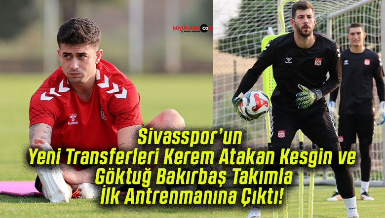 Sivasspor’un Yeni Transferleri Kerem Atakan Kesgin ve Göktuğ Bakırbaş Takımla İlk Antrenmanına Çıktı!