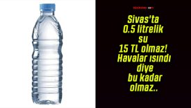 Sivas’ta 0.5 litrelik su 15 TL olmaz! Havalar ısındı diye bu kadar olmaz..