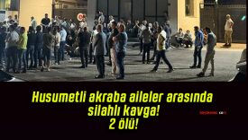 Husumetli akraba aileler arasında silahlı kavga! 2 ölü!