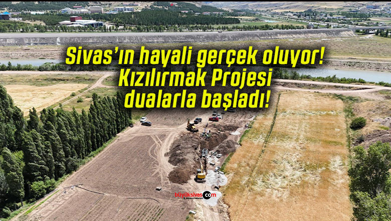 Sivas’ın hayali gerçek oluyor! Kızılırmak Projesi dualarla başladı!