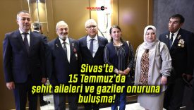 Sivas’ta 15 Temmuz’da şehit aileleri ve gaziler onuruna buluşma!