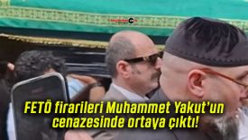 FETÖ firarileri Muhammet Yakut’un cenazesinde ortaya çıktı!