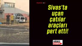 Sivas’ta uçan çatılar araçları pert etti!
