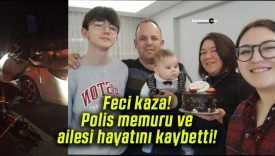 Feci kaza! Polis memuru ve ailesi hayatını kaybetti!