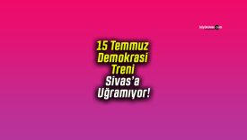 15 Temmuz Demokrasi Treni Sivas’a Uğramıyor!