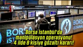 Borsa İstanbul’da manipülasyon operasyonu! 4 ilde 8 kişiye gözaltı kararı!