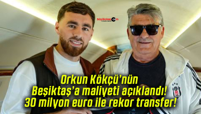 Orkun Kökçü’nün Beşiktaş’a maliyeti açıklandı! 30 milyon euro ile rekor transfer!