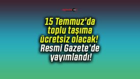 15 Temmuz’da toplu taşıma ücretsiz olacak! Resmi Gazete’de yayımlandı!