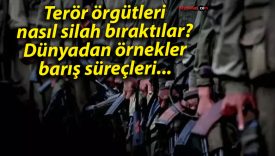 Terör örgütleri nasıl silah bıraktılar? Dünyadan örnekler, barış süreçleri…