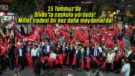 15 Temmuz’da Sivas’ta coşkulu yürüyüş! Millet iradesi bir kez daha meydanlarda!