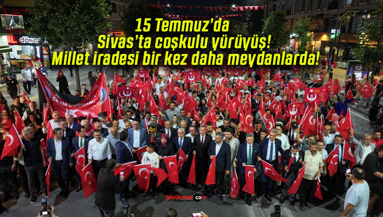15 Temmuz’da Sivas’ta coşkulu yürüyüş! Millet iradesi bir kez daha meydanlarda!