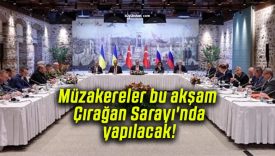 Müzakereler bu akşam Çırağan Sarayı’nda yapılacak!