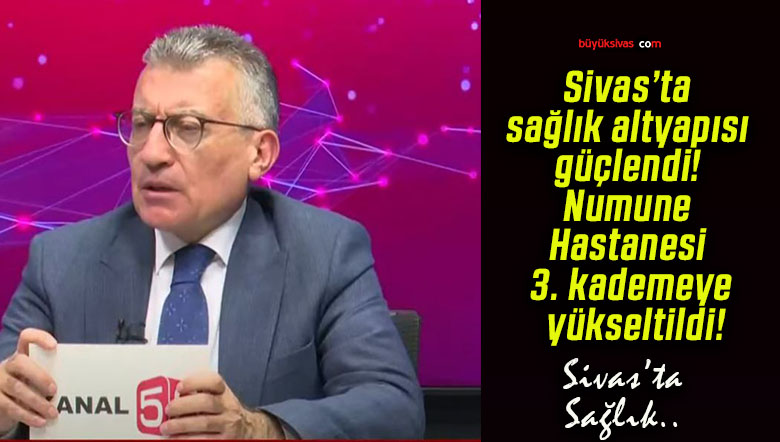 Sivas’ta sağlık altyapısı güçlendi! Numune Hastanesi 3. kademeye yükseltildi!