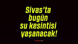 Sivas’ta bugün su kesintisi yaşanacak!
