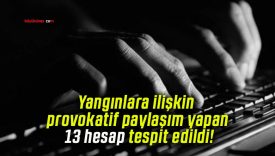 Yangınlara ilişkin provokatif paylaşım yapan 13 hesap tespit edildi!