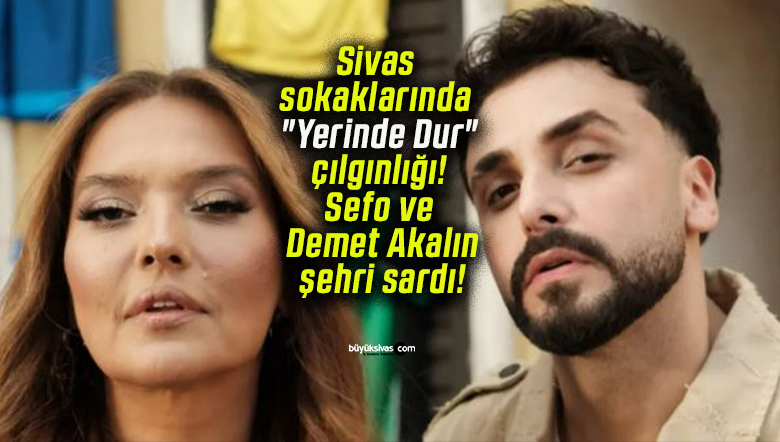 Sivas sokaklarında “Yerinde Dur” çılgınlığı! Sefo ve Demet Akalın şehri sardı!