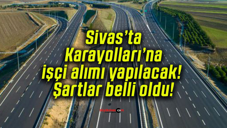 Sivas’ta Karayolları’na işçi alımı yapılacak! Şartlar belli oldu!