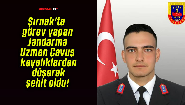 Şırnak’ta görev yapan Jandarma Uzman Çavuş kayalıklardan düşerek şehit oldu!