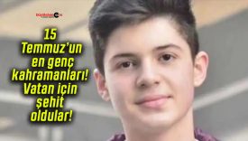15 Temmuz’un en genç kahramanları! Vatan için şehit oldular!