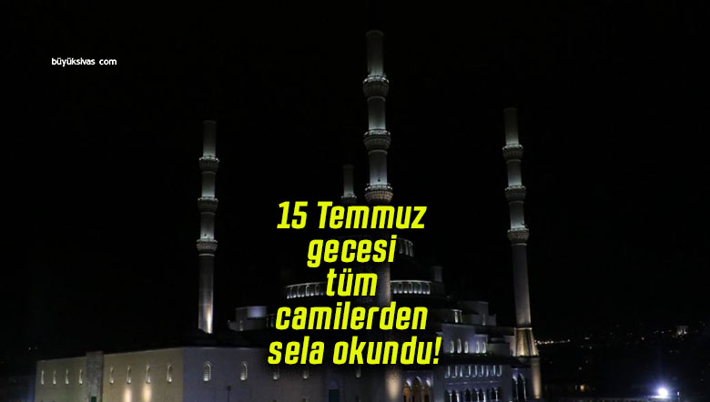 Türkiye genelinde 15 Temmuz gecesi tüm camilerden sela okundu!