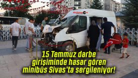 15 Temmuz darbe girişiminde hasar gören minibüs Sivas’ta sergileniyor!
