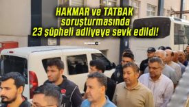 HAKMAR ve TATBAK soruşturmasında 23 şüpheli adliyeye sevk edildi!