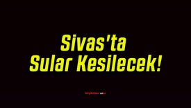 Sivas’ta Sular Kesilecek!