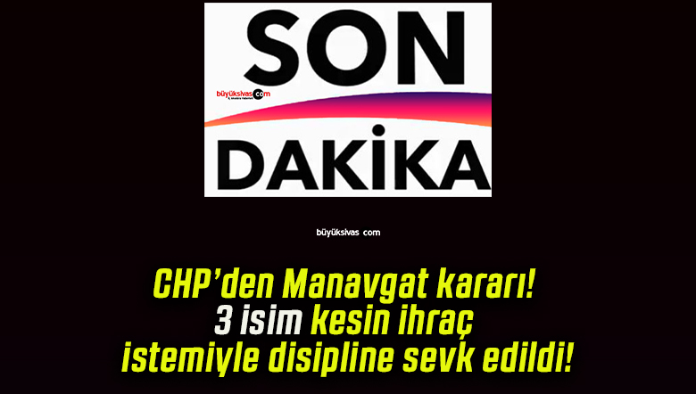 CHP’den Manavgat kararı! 3 isim kesin ihraç istemiyle disipline sevk edildi!