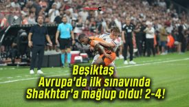 Beşiktaş Avrupa’da ilk sınavında Shakhtar’a mağlup oldu! 2-4!